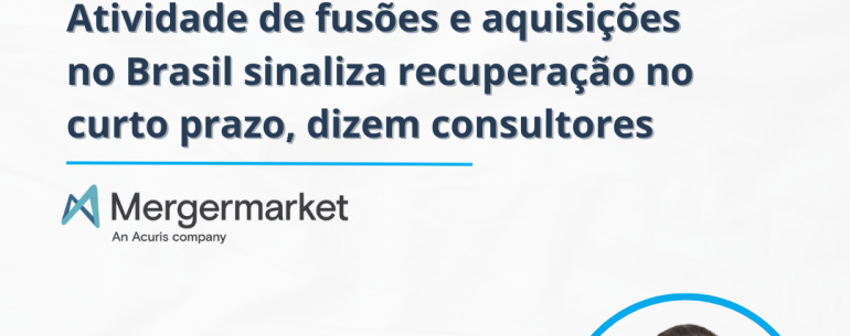 Atividade de fusões e aquisições no Brasil sinaliza recuperação no curto prazo, dizem consultores